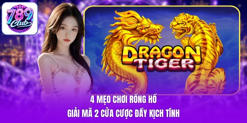 4 Mẹo Chơi Rồng Hổ - Giải Mã 2 Cửa Cược Đầy Kịch Tính