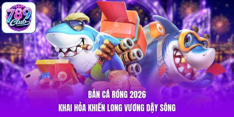Bắn Cá Rồng 2026 - Khai Hỏa Khiến Long Vương Dậy Sóng