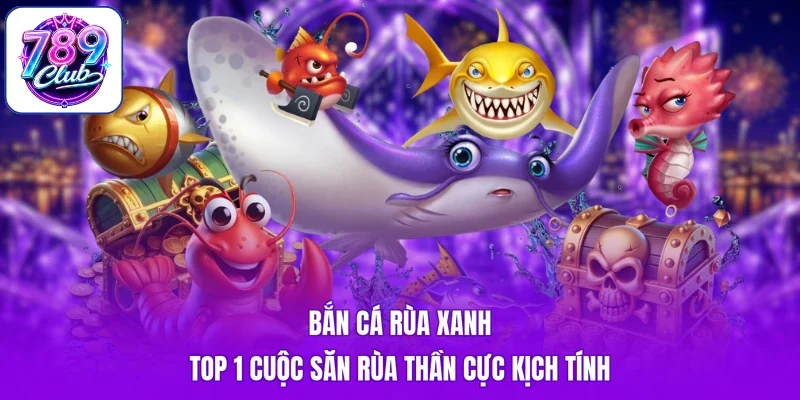 Bắn Cá Rùa Xanh - Top 1 Cuộc Săn Rùa Thần Cực Kịch Tính