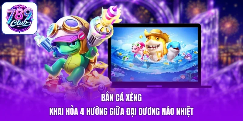 Bắn Cá Xèng - Khai Hỏa 4 Hướng Giữa Đại Dương Náo Nhiệt