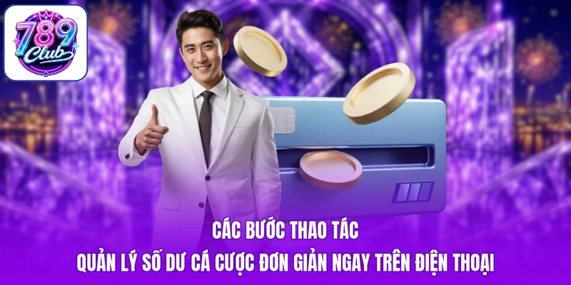 Các bước thao tác quản lý số dư cá cược đơn giản ngay trên điện thoại