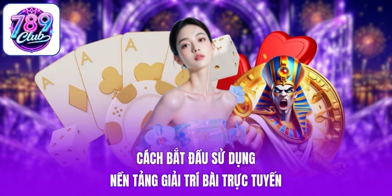 Cách bắt đầu sử dụng nền tảng giải trí bài trực tuyến