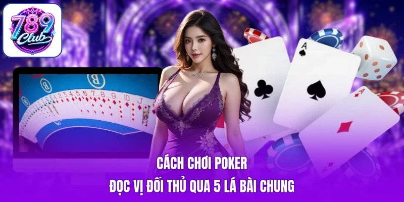 Cách Chơi Poker - Đọc Vị Đối Thủ Qua 5 Lá Bài Chung