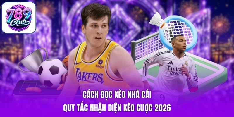 Cách Đọc Kèo Nhà Cái - Quy Tắc Nhận Diện Kèo Cược 2026