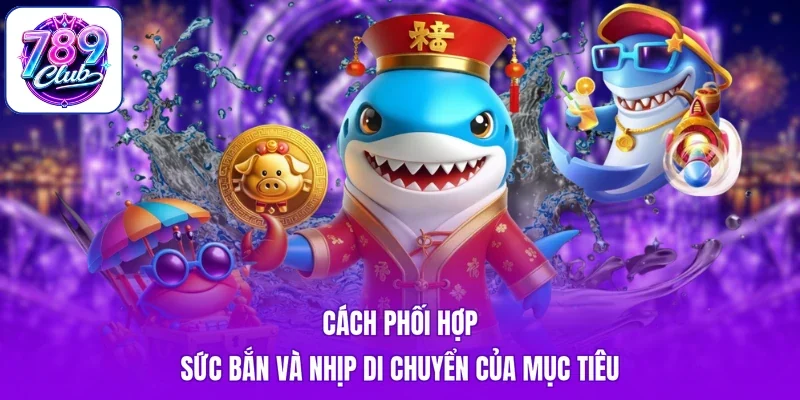 Cách phối hợp sức bắn và nhịp di chuyển của mục tiêu