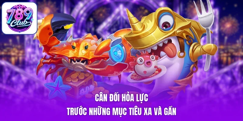 Cân đối hỏa lực trước những mục tiêu xa và gần