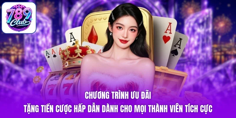 Chương trình ưu đãi tặng tiền cược hấp dẫn dành cho mọi thành viên tích cực