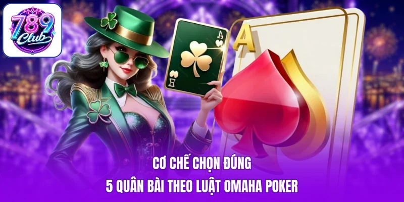 Cơ chế chọn đúng 5 quân bài theo luật Omaha Poker