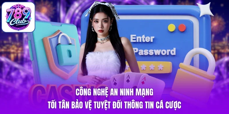 Công nghệ an ninh mạng tối tân bảo vệ tuyệt đối thông tin cá cược