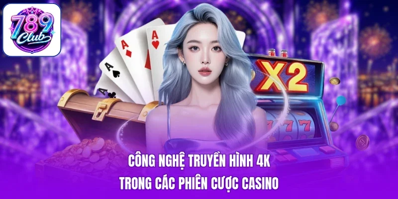 Công nghệ truyền hình 4K trong các phiên cược Casino