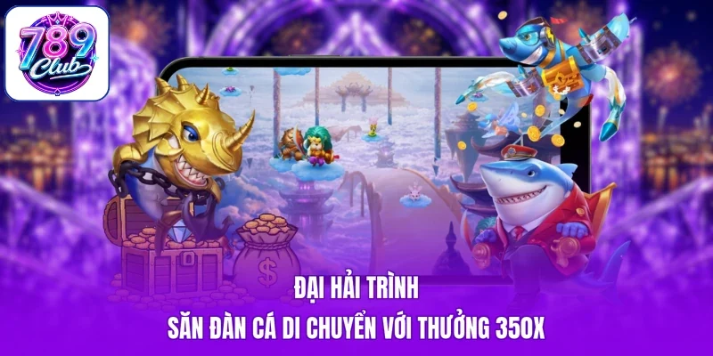 Đại Hải Trình săn đàn cá di chuyển với thưởng 350x