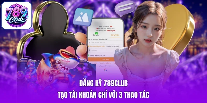 Đăng Ký 789Club - Tạo Tài Khoản Chỉ Với 3 Thao Tác