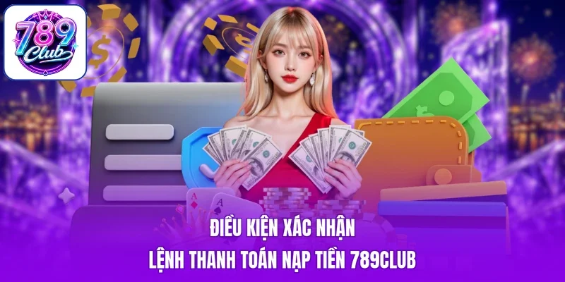 Điều kiện xác nhận lệnh thanh toán nạp tiền 789club