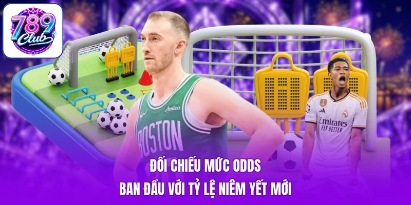 Đối chiếu mức odds ban đầu với tỷ lệ niêm yết mới