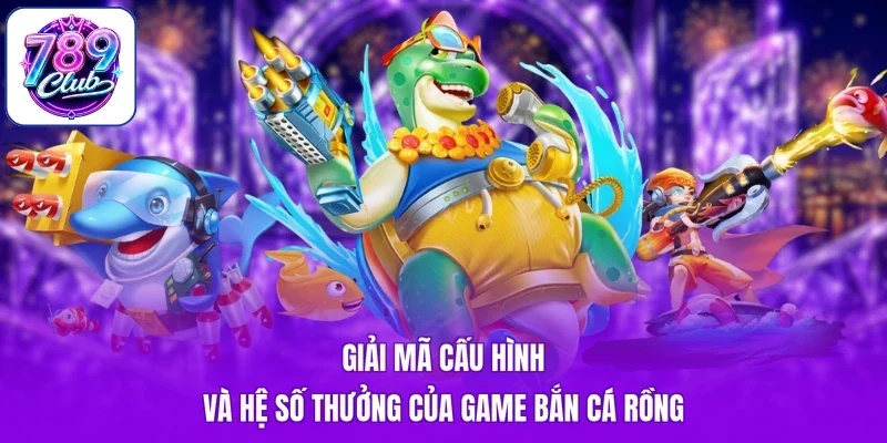 Giải mã cấu hình và hệ số thưởng của game bắn cá rồng