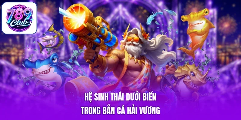 Hệ sinh thái dưới biển trong bắn cá hải vương