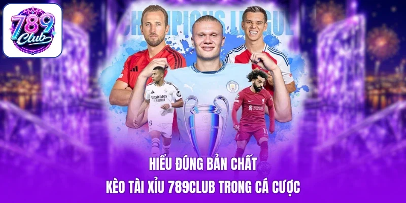 Hiểu đúng bản chất kèo tài xỉu 789Club trong cá cược