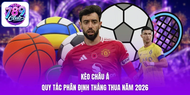 Kèo Châu Á - Quy Tắc Phân Định Thắng Thua Năm 2026
