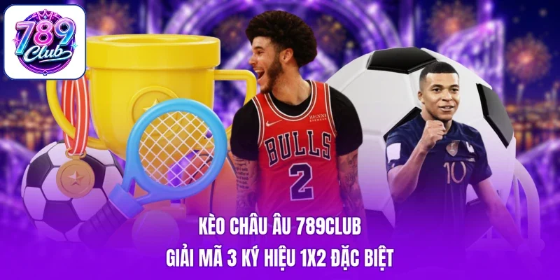 Kèo Châu Âu 789Club - Giải Mã 3 Ký Hiệu 1X2 Đặc Biệt