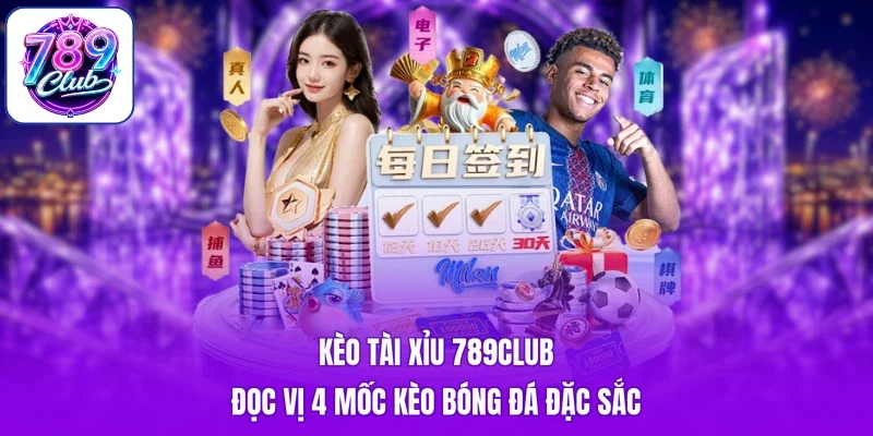 Kèo Tài Xỉu 789Club - Đọc Vị 4 Mốc Kèo Bóng Đá Đặc Sắc