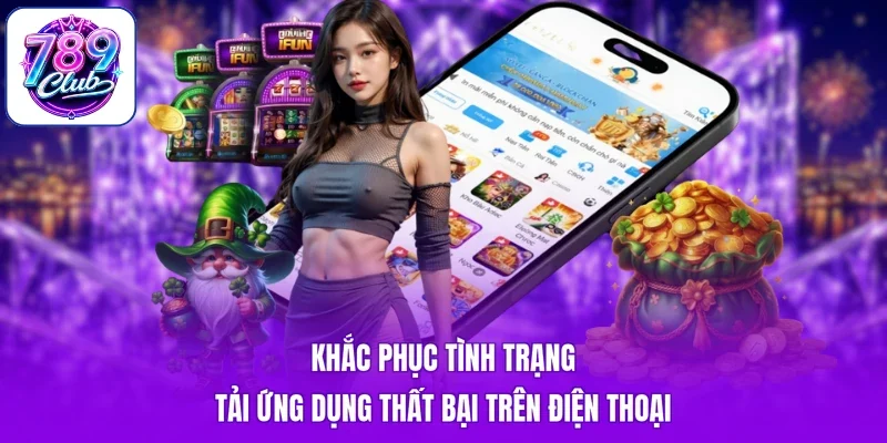 Khắc phục tình trạng tải ứng dụng thất bại trên điện thoại