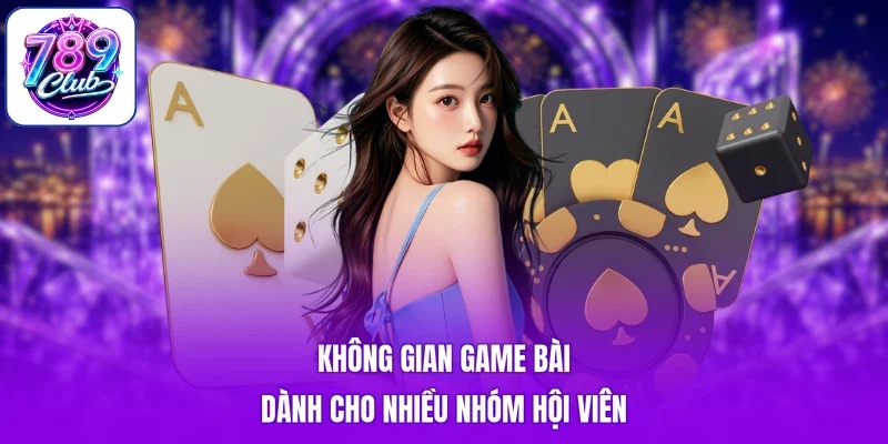 Không gian game bài dành cho nhiều nhóm hội viên