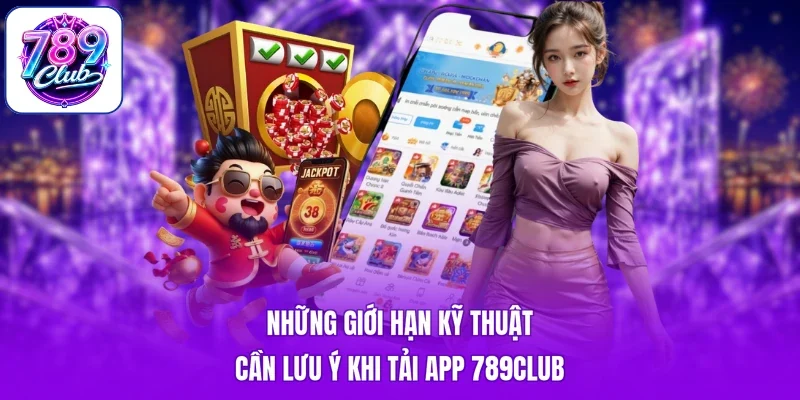Những giới hạn kỹ thuật cần lưu ý khi tải app 789club