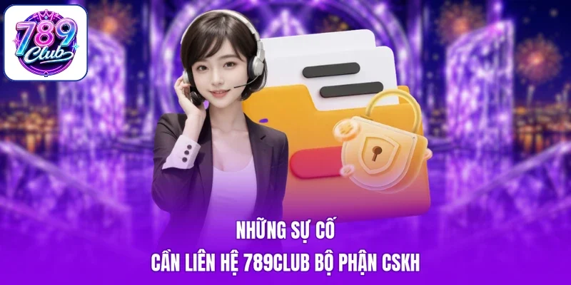 Những sự cố cần Liên hệ 789Club bộ phận CSKH