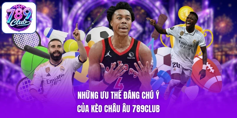 Những ưu thế đáng chú ý của kèo Châu Âu 789Club