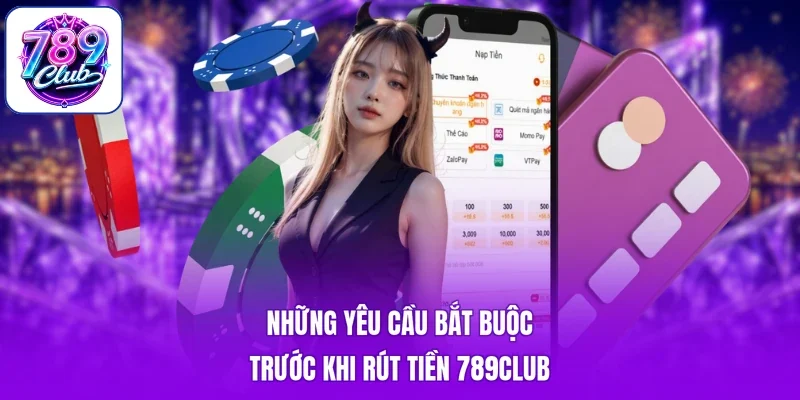 Những yêu cầu bắt buộc trước khi rút tiền 789Club