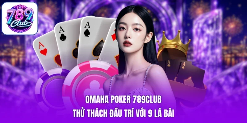 Omaha Poker 789club - Thử Thách Đấu Trí Với 9 Lá Bài