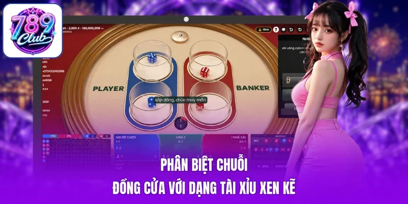 Phân biệt chuỗi đồng cửa với dạng Tài Xỉu xen kẽ