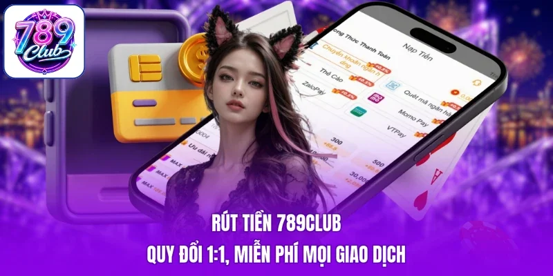 Rút Tiền 789Club - Quy Đổi 1:1, Miễn Phí Mọi Giao Dịch