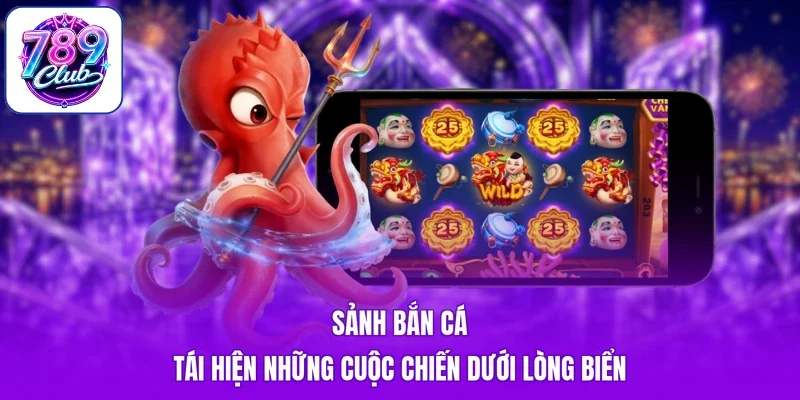 Sảnh bắn cá tái hiện những cuộc chiến dưới lòng biển
