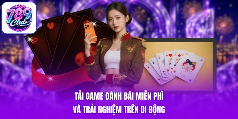 Tải game đánh bài miễn phí và trải nghiệm trên di động