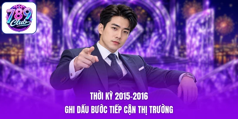 Thời kỳ 2015–2016 ghi dấu bước tiếp cận thị trường