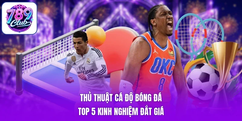 Thủ Thuật Cá Độ Bóng Đá - Top 5 Kinh Nghiệm Đắt Giá
