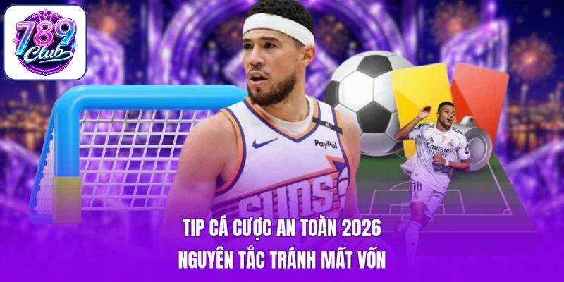 Tip Cá Cược An Toàn 2026 - Nguyên Tắc Tránh Mất Vốn