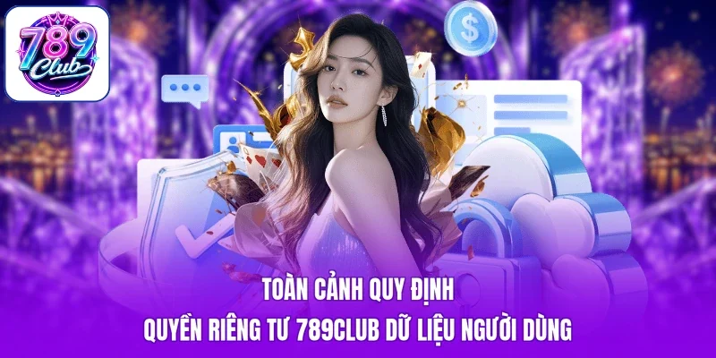 Toàn cảnh quy định quyền riêng tư 789Club dữ liệu người dùng
