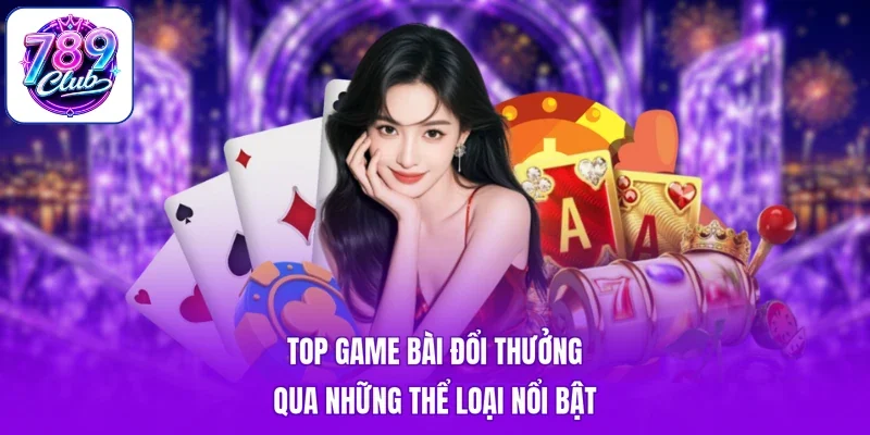Top game bài đổi thưởng qua những thể loại nổi bật