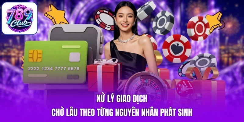 Xử lý giao dịch chờ lâu theo từng nguyên nhân phát sinh
